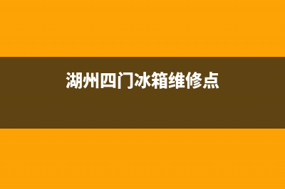 湖州四门冰箱维修哪家好(湖州四门冰箱维修点)