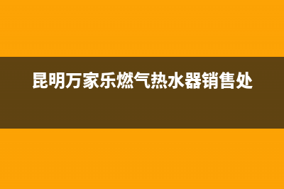 昆明万家乐燃气灶维修;万家乐燃气热水器服务电话昆明(昆明万家乐燃气热水器销售处)