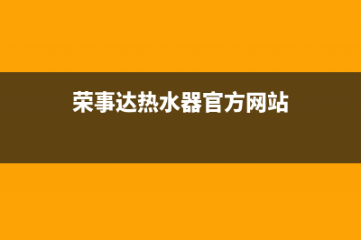 城关荣事达热水器维修电话、荣事达电热水器售后电话(荣事达热水器官方网站)