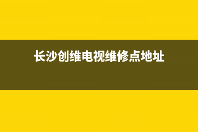 长沙创维电视维修电话(长沙创维电视维修点地址)