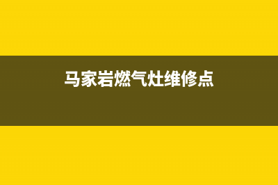 马家岩燃气灶维修(吴家山燃气灶维修)(马家岩燃气灶维修点)
