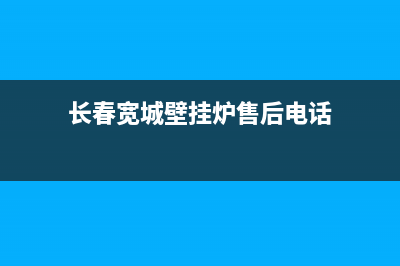 长春宽城壁挂炉维修电话(长春宽城壁挂炉售后电话)
