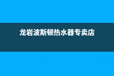 龙岩波斯顿热水器维修_龙岩波斯顿热水器维修点(龙岩波斯顿热水器专卖店)