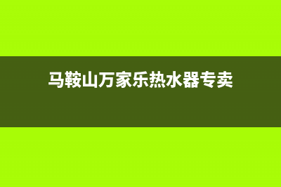 马鞍山万家乐热水器维修_马鞍山万家乐热水器维修电话(马鞍山万家乐热水器专卖)