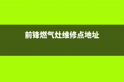前锋燃气灶维修电话、前锋燃气灶维修电话号码查询(前锋燃气灶维修点地址)