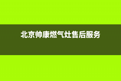 北京帅康燃气灶维修(帅康燃气灶上门维修价格表)(北京帅康燃气灶售后服务)
