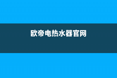 欧萨帝热水器人工24小时服务热线(欧帝电热水器官网)
