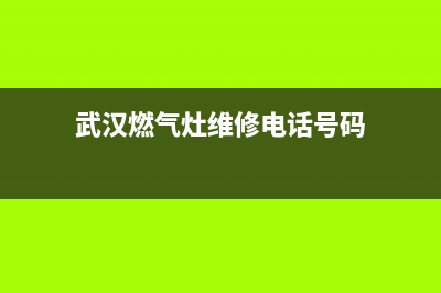 武汉燃气灶维修电话、武汉燃气灶维修电话附近(武汉燃气灶维修电话号码)