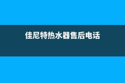 佳尼特热水器24小时维修服务热线(佳尼特热水器售后电话)