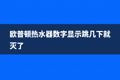 欧普顿热水器24小时维修服务热线(欧普顿热水器数字显示跳几下就灭了)