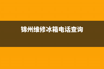 锦州维修冰箱(锦州维修冰箱电话查询)