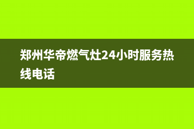 郑州华帝燃气灶维修,郑州华帝燃气灶24小时服务热线(郑州华帝燃气灶24小时服务热线电话)