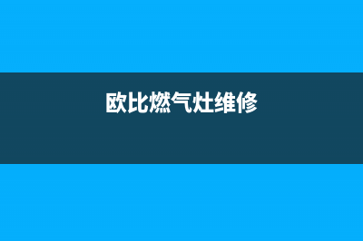 欧本燃气灶维修24小时售后服务电话(欧本电子有限公司电话)(欧比燃气灶维修)