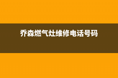 乔森燃气灶维修24小时售后服务电话(乔森厨具)(乔森燃气灶维修电话号码)