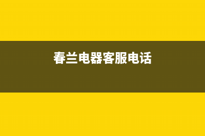 春兰燃气灶售后服务24小时热线电话(春兰电器客服电话)