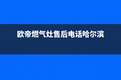 欧帝燃气灶售后服务24小时热线电话(欧帝灶具全国售后电话)(欧帝燃气灶售后电话哈尔滨)
