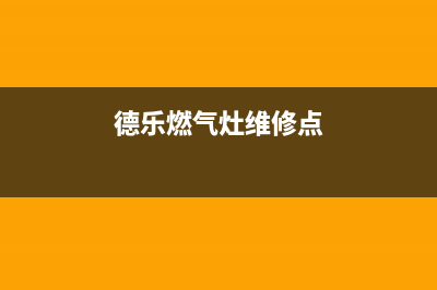 德乐燃气灶维修24小时服务电话(德乐燃气灶维修点)