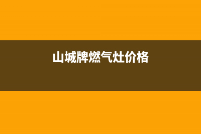 山城燃气灶全国24小时售后服务电话(山城燃气设备公司)(山城牌燃气灶价格)