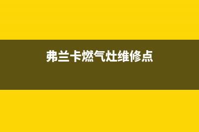弗兰卡燃气灶维修24小时售后服务电话(弗兰卡烟机灶具咋样)(弗兰卡燃气灶维修点)