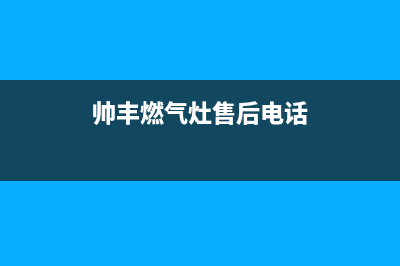 帅丰燃气灶全国24小时售后服务电话(帅丰燃气灶客服电话)(帅丰燃气灶售后电话)