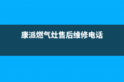 康派燃气灶售后服务24小时热线电话(康派厨具)(康派燃气灶售后维修电话)