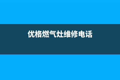 优博燃气灶售后服务24小时热线电话(优格燃气灶维修电话)