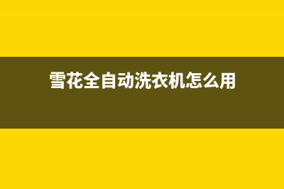 雪花全自动洗衣机维修(雪花全自动洗衣机怎么用)