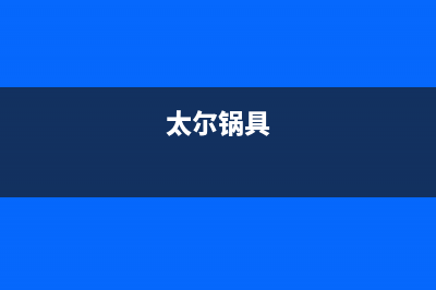 太尔燃气灶全国24小时售后服务电话(太尔燃气灶全国24小时售后服务电话地址)(太尔锅具)