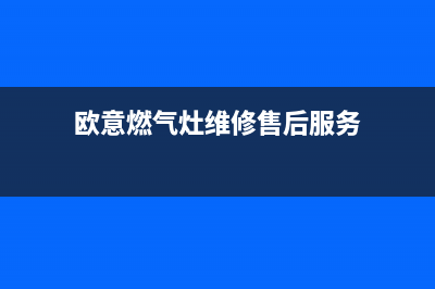 欧意燃气灶维修24小时服务电话(欧意燃气灶维修售后服务)
