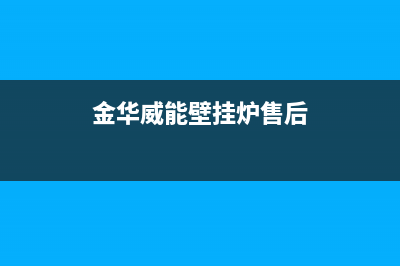 金华威能壁挂炉售后电话多少(金华威能壁挂炉售后)