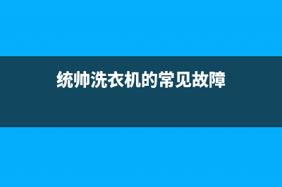 统帅洗衣机服务24小时热线全国统一24小时维修受理(统帅洗衣机的常见故障)