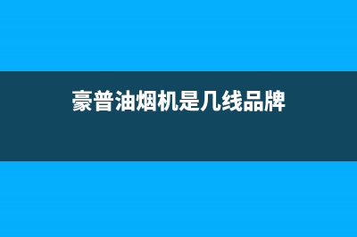 豪普(HAOPU)油烟机服务中心2023已更新(厂家/更新)(豪普油烟机是几线品牌)