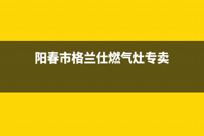 阳春市格兰仕燃气灶全国售后服务中心2023已更新(网点/电话)(阳春市格兰仕燃气灶专卖)