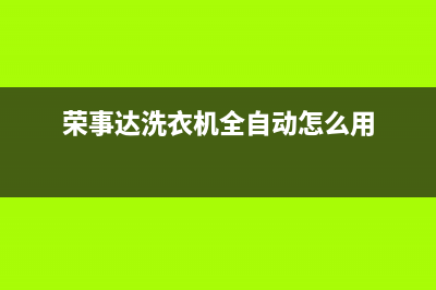 荣事达洗衣机全国服务全国统一厂家24小时维修服务中心(荣事达洗衣机全自动怎么用)