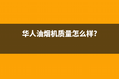 华人(HUAREN)油烟机服务中心2023已更新[客服(华人油烟机质量怎么样?)