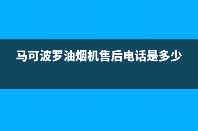 马可波罗油烟机售后维修2023已更新(2023/更新)(马可波罗油烟机售后电话是多少)