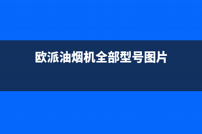欧派(OPPEIN)油烟机售后服务维修电话2023已更新[客服(欧派油烟机全部型号图片)