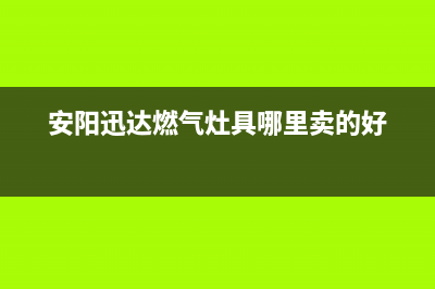 安阳迅达燃气灶客服电话2023已更新(厂家/更新)(安阳迅达燃气灶具哪里卖的好)