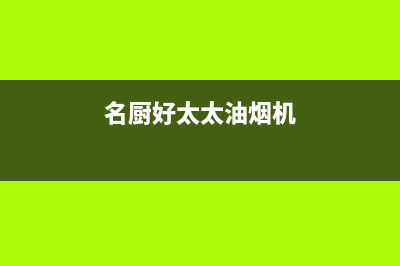名厨好太太(MINGCHUHAOTAITAI)油烟机400服务电话2023已更新(厂家400)(名厨好太太油烟机)
