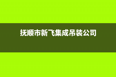 抚顺市新飞集成灶的售后电话是多少2023已更新(今日/资讯)(抚顺市新飞集成吊装公司)