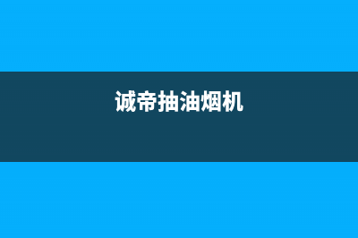 诚帝(chengdi)油烟机客服热线2023已更新(400/联保)(诚帝抽油烟机)