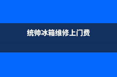统帅冰箱上门服务电话(厂家400)(统帅冰箱维修上门费)