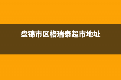 盘锦市区格瑞泰壁挂炉售后服务电话(盘锦市区格瑞泰超市地址)