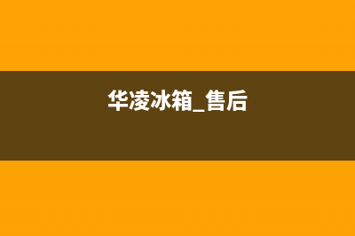 华凌冰箱售后服务中心2023已更新(今日/资讯)(华凌冰箱 售后)