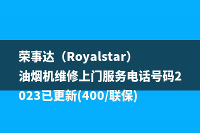 荣事达(Royalstar)油烟机维修上门服务电话号码2023已更新(400/联保)