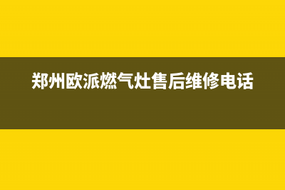 长葛市欧派燃气灶服务中心电话2023已更新(400/联保)(郑州欧派燃气灶售后维修电话)