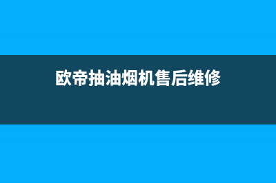 奥蒂罗油烟机售后电话是多少(今日(欧帝抽油烟机售后维修)