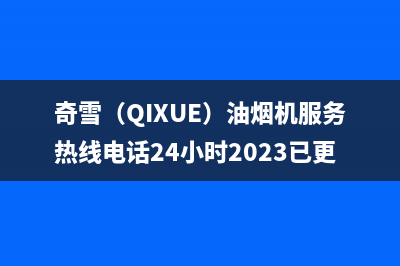 奇雪(QIXUE)油烟机服务热线电话24小时2023已更新(400)