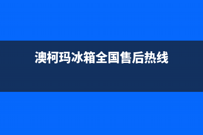 澳柯玛冰箱全国24小时服务电话号码(2023更新(澳柯玛冰箱全国售后热线)