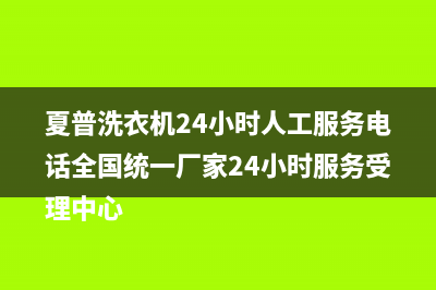 夏普洗衣机24小时人工服务电话全国统一厂家24小时服务受理中心